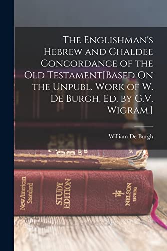 The Englishman's Hebrew and Chaldee Concordance of the Old Testament[Based On the Unpubl. Work of W. De Burgh, Ed. by G.V. Wigram.]