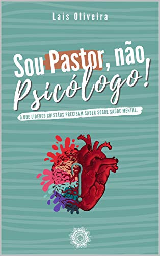 Sou Pastor, não Psicólogo!: O que líderes cristãos precisam saber sobre saúde mental.