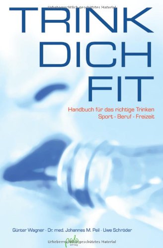 Trink Dich Fit. Handbuch für das richtige Trinken Sport, Beruf und Freizeit: Handbuch für das richtige Trinken in Sport - Beruf - Freizeit