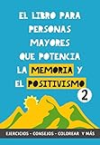  El Libro para Personas Mayores que Potencia la Memoria y el Positivismo 2: Ejercicios, Consejos, Colorear y más. Cuaderno de trabajo. Entrena tu Mente. Ejercicios prácticos para estimular la memoria