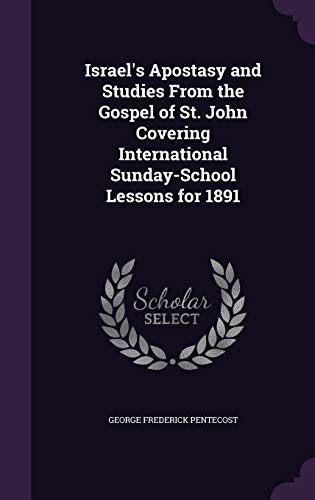 Israel's Apostasy and Studies From the Gospel of St. John Covering International Sunday-School Lessons for 1891