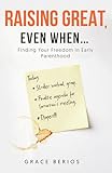 Raising Great, Even When...: Finding Your Freedom in Early Parenthood
