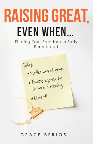 Raising Great, Even When...: Finding Your Freedom in Early Parenthood