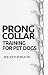 Prong Collar Training for Pet Dogs: The only resource you’ll need to train your pet dog with the aid of a prong collar (Dog Training for Pet Dogs Book 1)