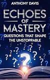 Echoes of mastery: Questions that shape the unstoppable