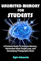 UNLIMITED MEMORY FOR STUDENTS: A Practical Guide To Improve Memory, Remember More Forget Less, and Developing Photographic Brain B0CSMQ16NK Book Cover