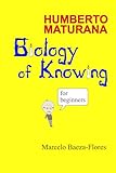Humberto Maturana, Biology of Knowing for beginners