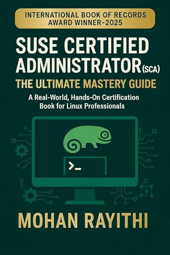 SUSE Certified Administrator (SCA): The Ultimate Mastery Guide A Real-World, Hands-On Certification Book for Linux Professionals