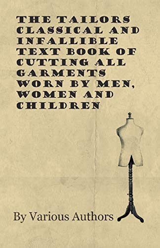 Compare Textbook Prices for The Tailors Classical and Infallible Text Book of Cutting all Garments Worn by Men, Women and Children  ISBN 9781528700689 by Various