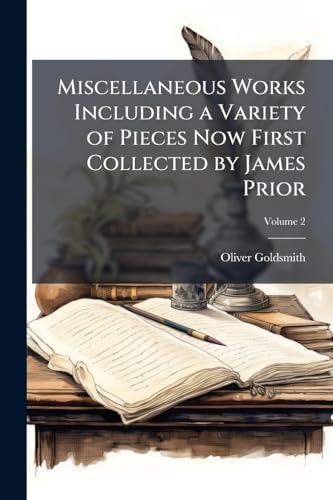 Miscellaneous Works Including a Variety of Pieces Now First Collected by James Prior; Volume 2
