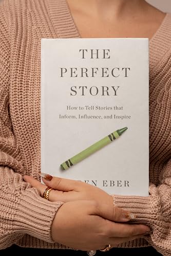The Perfect Story: How to Tell Stories That Inform, Influence, and Inspire