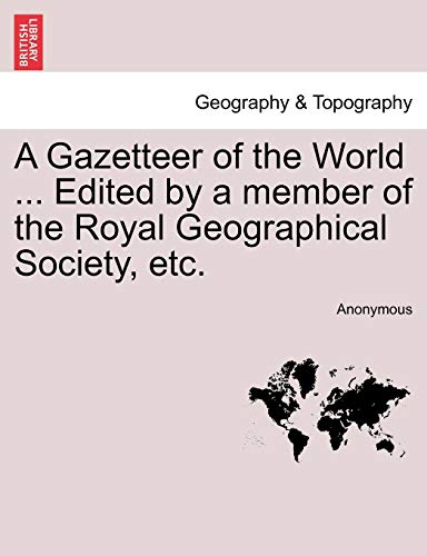 A Gazetteer of the World ... Edited by a member of the Royal Geographical Society, etc, vol. VII