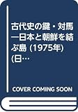 古代史の鍵・対馬―日本と朝鮮を結ぶ島 (1975年) (日本古代文化叢書)