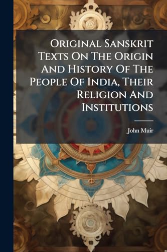 Original Sanskrit Texts On The Origin And History Of The People Of India, Their Religion And Institutions: Mythical And Legendary Accounts Of The ... Into Its Existence In The Vedic Age. 1868