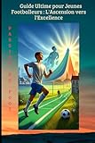  Guide Ultime pour Jeunes Footballeurs : L\'Ascension vers l\'Excellence