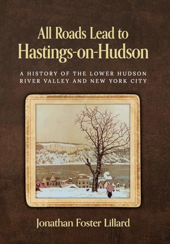 All Roads Lead to Hastings-on-Hudson: A History of the Lower Hudson River Valley and New York City