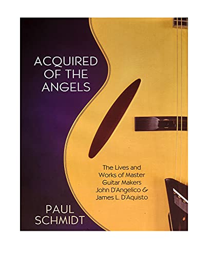 Acquired Of The Angels: The Lives And Works Of Master Guitar Makers John D'Angelico And James L. D'Aquisto 3Rd Edition