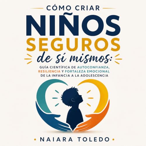 『C&oacute;mo criar ni&ntilde;os seguros de s&iacute; mismos: Gu&iacute;a cient&iacute;fica de autoconfianza, resiliencia y fo