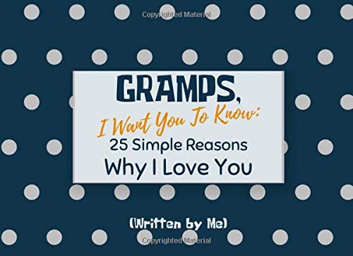 Gramps, I Want You To Know: 25 Simple Reasons Why I Love You (Written by Me): Prompted Fill In The Blank Book For What You Love About Gramps Gift ... Or Just To Show how much you appreciate him!