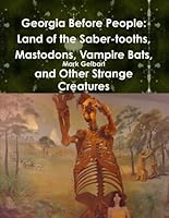 Georgia Before People: Land Of The Saber-Tooths, Mastodons, Vampire Bats, And Other Strange Creatures 0557330157 Book Cover