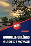 NOUVELLE-ORLÉANS GUIDE DE VOYAGE 2025: Principales destinations, restaurants, conseils pratiques et informations locales pour planifier votre voyage dans la ville de Louisiane