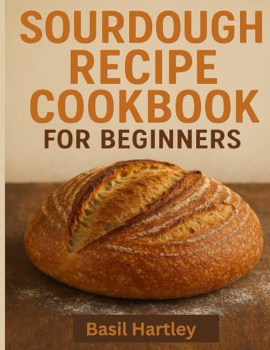 Sourdough Cookbook For Beginners: The Ultimate Guide to Crafting Perfect