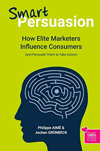 Smart Persuasion: How Elite Marketers Influence Consumers (and Persuade Them to Take Action)