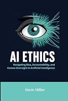 AI Ethics: Navigating Bias, Accountability, and Human Oversight in Artificial Intelligence (Ai, Inventions, Technology, Gadget reviews) B0F5NMG288 Book Cover