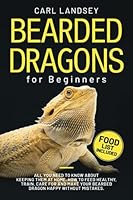 Bearded Dragons for Beginners: All You Need to Know About Keeping Them at Home. How to Feed Healthy, Train, Care for and Make Your Bearded Dragon Happy without Mistakes B0CF4CVKKH Book Cover