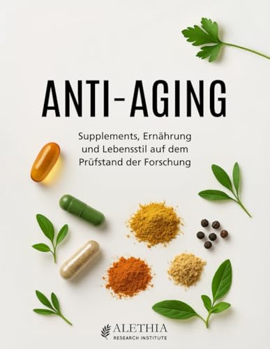 ANTI-AGING – Supplements, Ernährung und Lebensstil auf dem Prüfstand der Forschung: Was Wissenschaft und Praxis heute wirklich empfehlen bei Nahrungsergänzungsmitteln, Vitaminen und Mineralstoffen