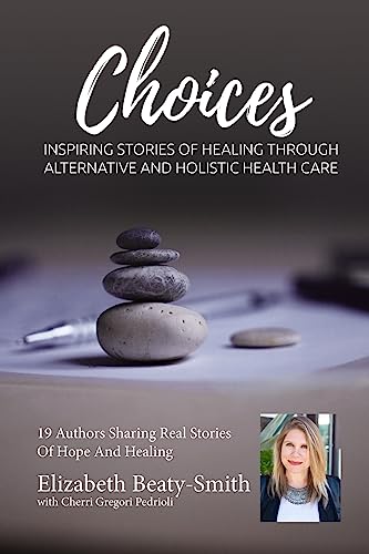 Elizabeth Beaty-Smith Choices: Inspiring Stories of Healing through Alternative and Holistic Healthcare