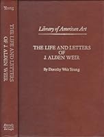 The Life and Letters of J. Alden Weir (Library of American Art) 0306700972 Book Cover