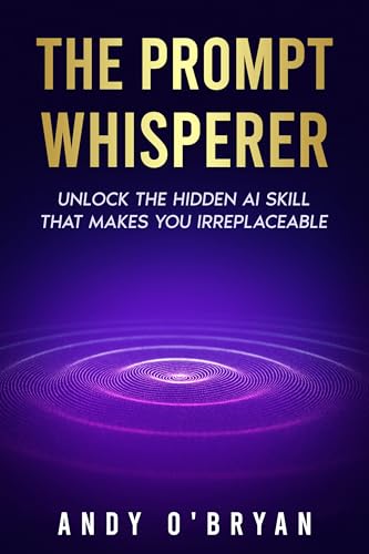 The Prompt Whisperer: Unlock the Hidden AI Skill That Makes You I...