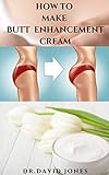 HOW TO MAKE BUTT ENHANCEMENT CREAM: Step By Step Guide Making Your Butt Enlargement Cream and Having Your Desired Body