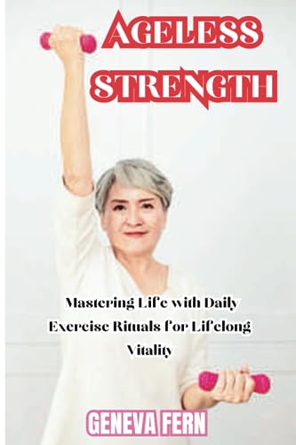 Ageless Strength: Mastering Life with Daily Exercise Rituals for Lifelong Vitality