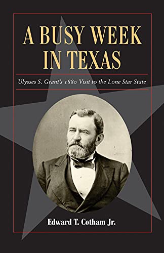 A Busy Week in Texas: Ulysses S. Grant's 1880 Visit to the Lone Star State (Volume 27) (Fred Rider Cotten Popular History Series)