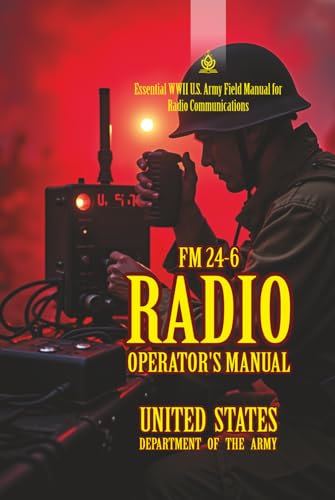  FM 24-6 Radio Operator’s Manual: [Annotated] Essential WWII U.S. Army Field Manual for Radio Communications