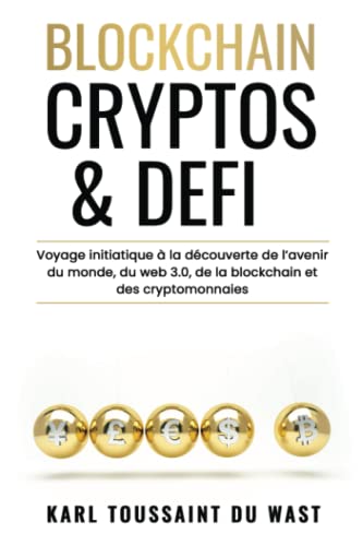 BLOCKCHAIN, CRYPTOS & DEFI: Voyage initiatique à la découverte de l’avenir du monde, du web 3.0, de la blockchain et des cryptomonnaies