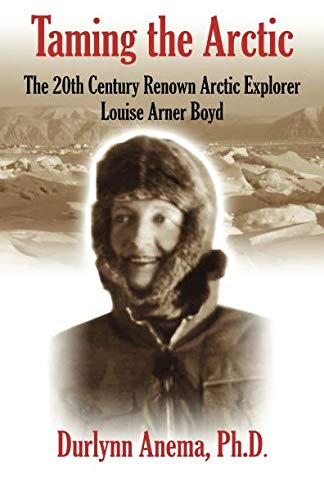 Taming the Arctic: The 20th Century Renown Explorer--Louise Arner Boyd