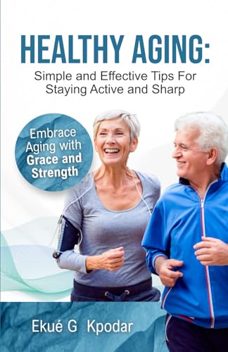 Healthy Aging: Simple and Effective TIps for Staying Active and Sharp: Embrace Aging with Grace and Strength
