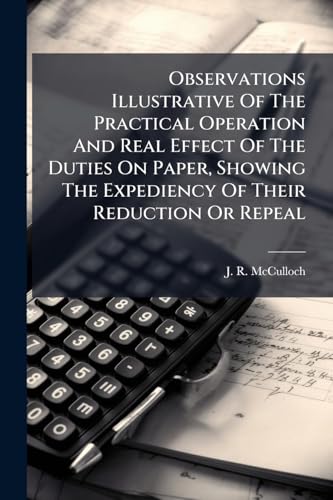 Observations Illustrative Of The Practical Operation And Real Effect Of The Duties On Paper, Showing The Expediency Of Their Reduction Or Repeal
