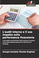L'audit interno e il suo impatto sulla performance finanziaria: e gli aspetti amministrativi delle strutture sanitarie: il caso dell'ospedale generale di riferimento di Kamango (Italian Edition) 620390323X Book Cover
