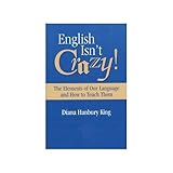 English Isn't Crazy!: The Elements of Our Language and How to Teach Them