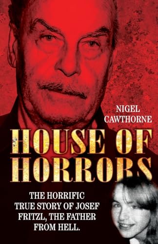 House Of Horrors: The Horrific True Story Of Josef Fritzl, The Father From Hell