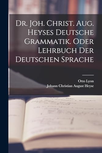 Dr. Joh. Christ. Aug. Heyses deutsche Grammatik. oder Lehrbuch der deutschen Sprache (German Edition)