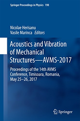 Acoustics and Vibration of Mechanical Structures—AVMS-2017: Proceedings of the 14th AVMS Conference, Timisoara, Romania, May 25–26, 2017 (Springer Proceedings in Physics Book 198)