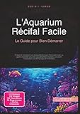  L\'Aquarium Récifal Facile: Le Guide pour Bien Démarrer