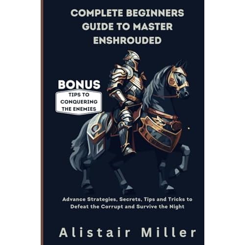 Complete Beginners Guide to Master Enshrouded: Advance Strategies, Secrets, Tips and Tricks to Defeat the Corrupt and Survive the Night