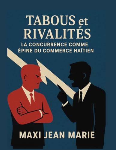 Tabous et Rivalites La Concurrence comme Epine du Commerce Haitien: Au C?ur des Lignes de Fracture Economiques et Sociales d�fHai