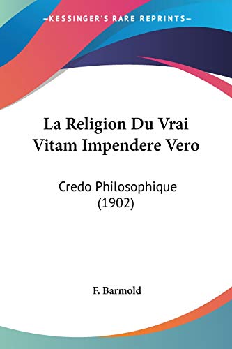 La Religion Du Vrai Vitam Impendere Vero: Credo Philosophique (1902) (French Edition)